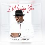 Chigozie Wisdom » I Worship You »