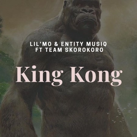 Lil’Mo & Entity MusiQ – King Kong (Gangster MusiQ)  ft. Team Skorokoro