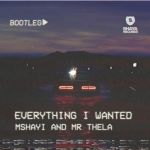 Mshayi & Mr Thela – Everything I Wanted (Bootleg Mix)