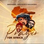 Qwestakufet, TheologyHD, BuhleMTheDJ Join Forces In A “Prayer for Africa”