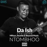Da Ish drops “NtomBhoo” ft. Mkeyz, Boohle & Beyond Music