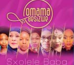 Omama Besizwe Drops Sxolele Baba Ft. Nomcebo Zikode, Deborah Fraser, Yvonne Chaka Chaka, Vicky Vilakazi, Thabile Myeni