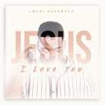 “Jesus I Love You” by Lwazi Khuzwayo Is Out Now!