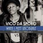 Vico Da Sporo – When I Meet Unobuhle ft. Sibusiso Makhoba