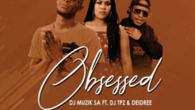 DJ Muzik SA – Obsessed ft. DJ TPZ & Deidree