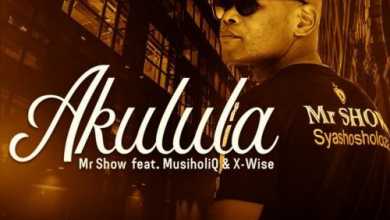 Mr Show – Akulula ft. MusiholiQ & X-Wise