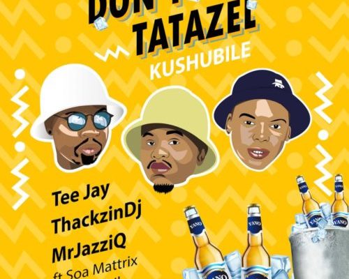 Tee Jay, Mr Jazziq &Amp; Thackzindj – Don’t Tatazel (Kushubile) Ft. Soa Mattrix &Amp; Sir Trill 1