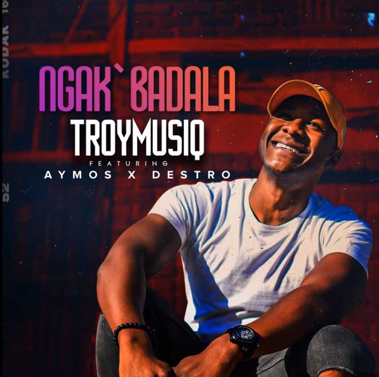 Troymusiq – Ngak’badala Ft. Aymos & Destro