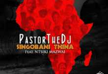 PastorTheDJ – Singobani Thina Ft. Ntsiki Mazwai