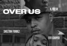 Shelton Forbez – Over Us ft. K. Fresh & Fifi Cooper