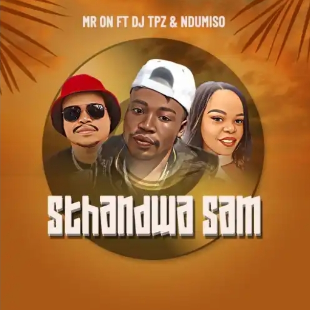 Mr ON – Sthandwa Sam Ft. DJ Tpz & Ndumiso