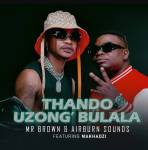 Mr Brown & Airburn Sounds – Thando Uzongibulala ft. Makhadzi