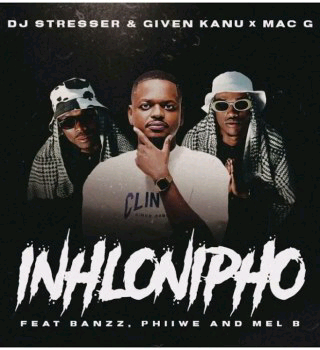 DJ Stresser, Given Kanu & MacG – Inhlonipho ft. Banzz, Phiiwe & Mel’B