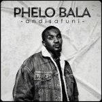 Phelo Bala – Andisafuni